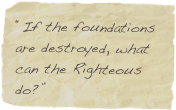 “If the foundations are destroyed, what can the Righteous do?”
