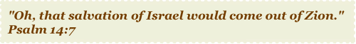 "Oh, that salvation of Israel would come out of Zion." Psalm 14:7